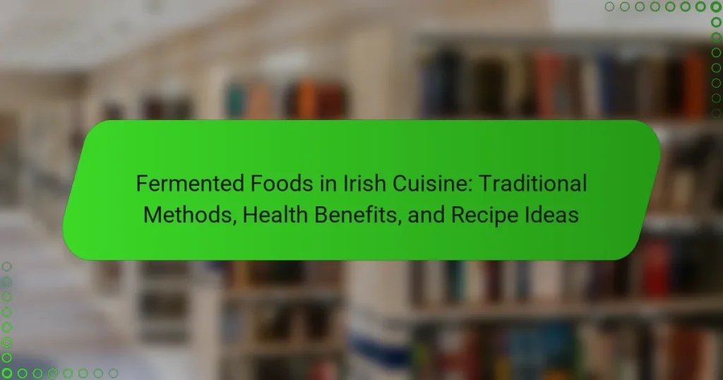 Fermented Foods in Irish Cuisine: Traditional Methods, Health Benefits, and Recipe Ideas