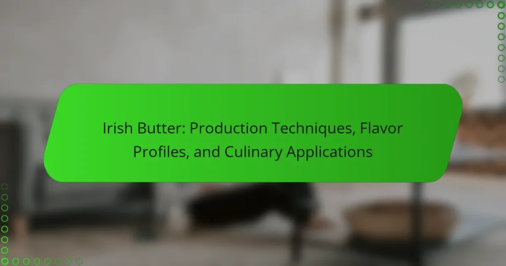 Irish Butter: Production Techniques, Flavor Profiles, and Culinary Applications