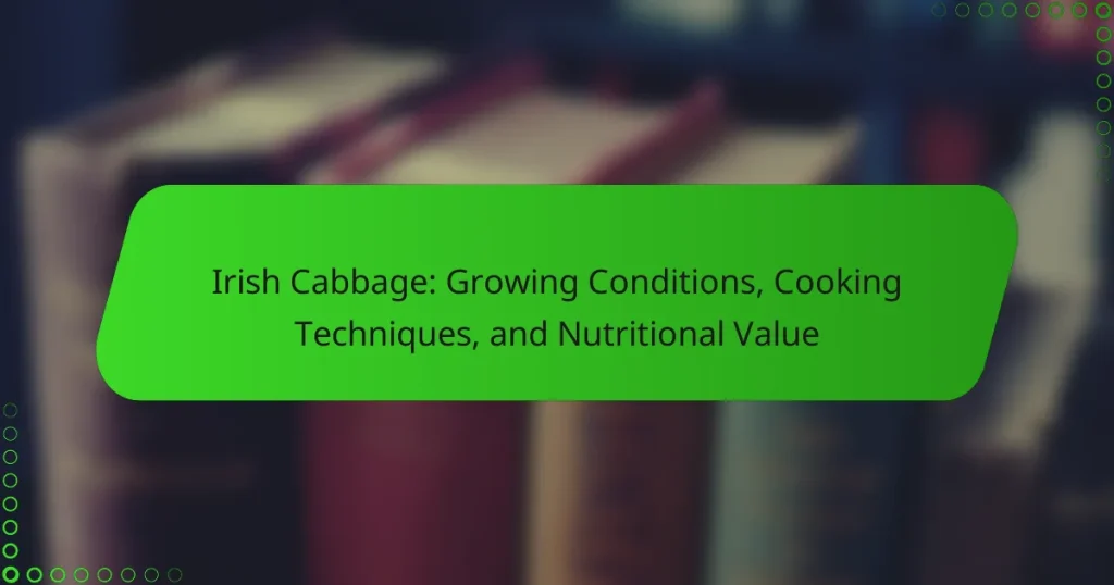 Irish Cabbage: Growing Conditions, Cooking Techniques, and Nutritional Value