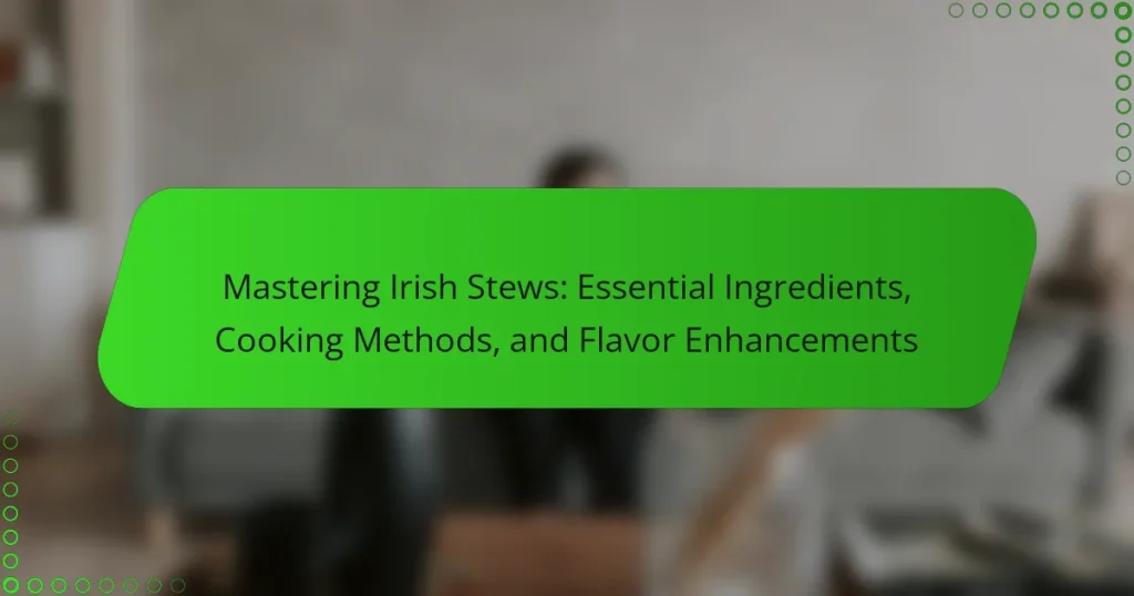 Mastering Irish Stews: Essential Ingredients, Cooking Methods, and Flavor Enhancements