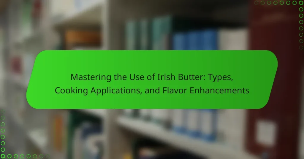 Mastering the Use of Irish Butter: Types, Cooking Applications, and Flavor Enhancements