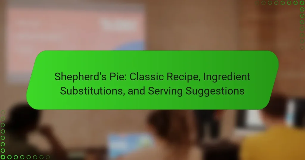 Shepherd’s Pie: Classic Recipe, Ingredient Substitutions, and Serving Suggestions