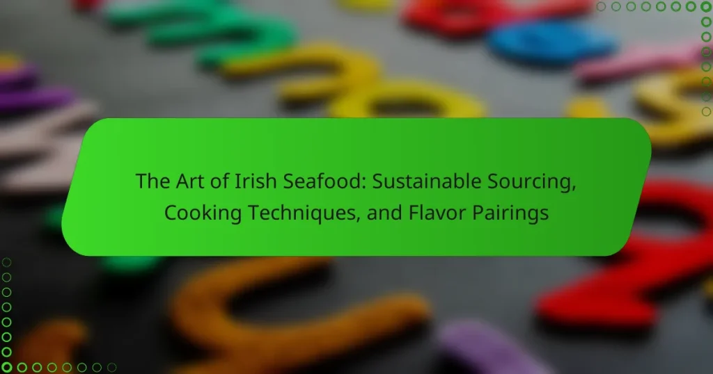 The Art of Irish Seafood: Sustainable Sourcing, Cooking Techniques, and Flavor Pairings