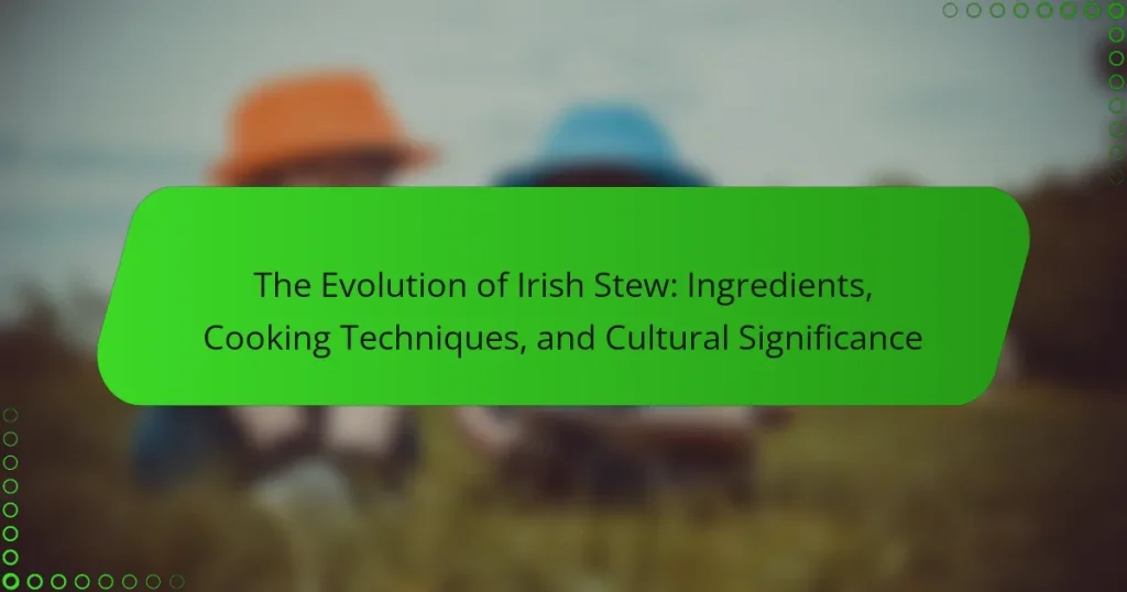 The Evolution of Irish Stew: Ingredients, Cooking Techniques, and Cultural Significance