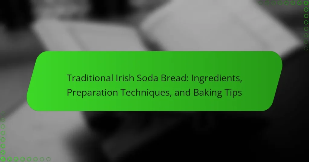Traditional Irish Soda Bread: Ingredients, Preparation Techniques, and Baking Tips