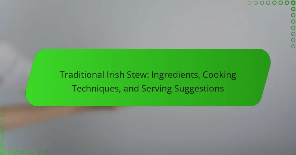 Traditional Irish Stew: Ingredients, Cooking Techniques, and Serving Suggestions
