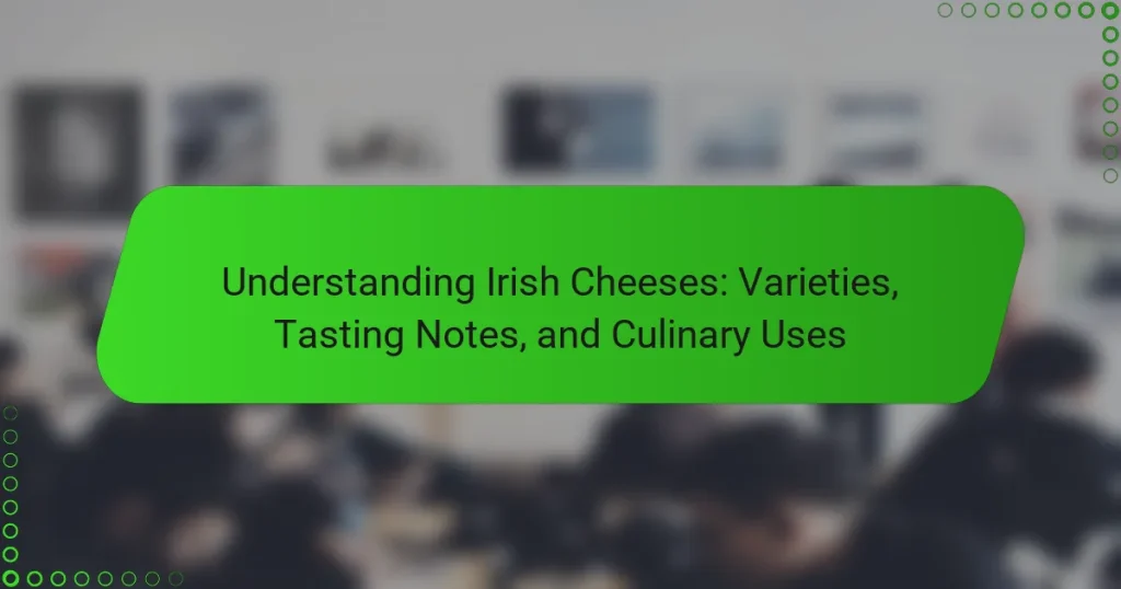 Understanding Irish Cheeses: Varieties, Tasting Notes, and Culinary Uses