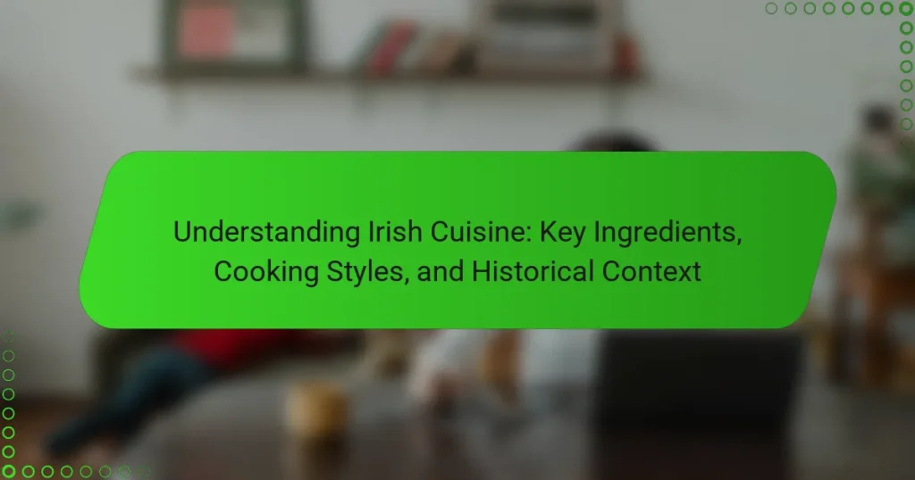 Understanding Irish Cuisine: Key Ingredients, Cooking Styles, and Historical Context