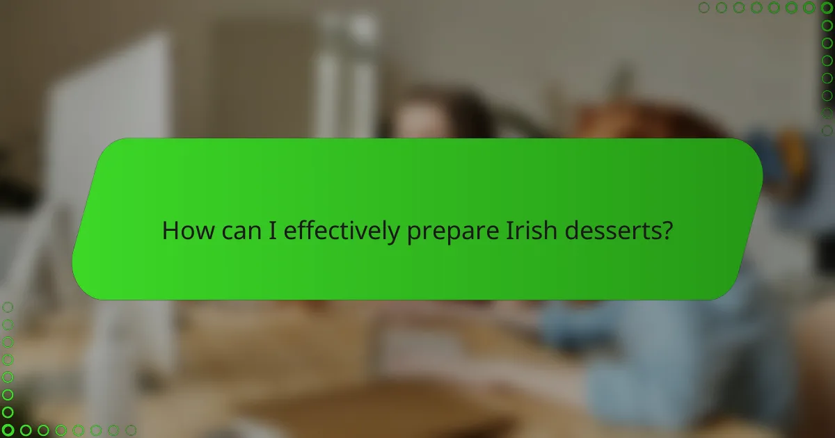 How can I effectively prepare Irish desserts?