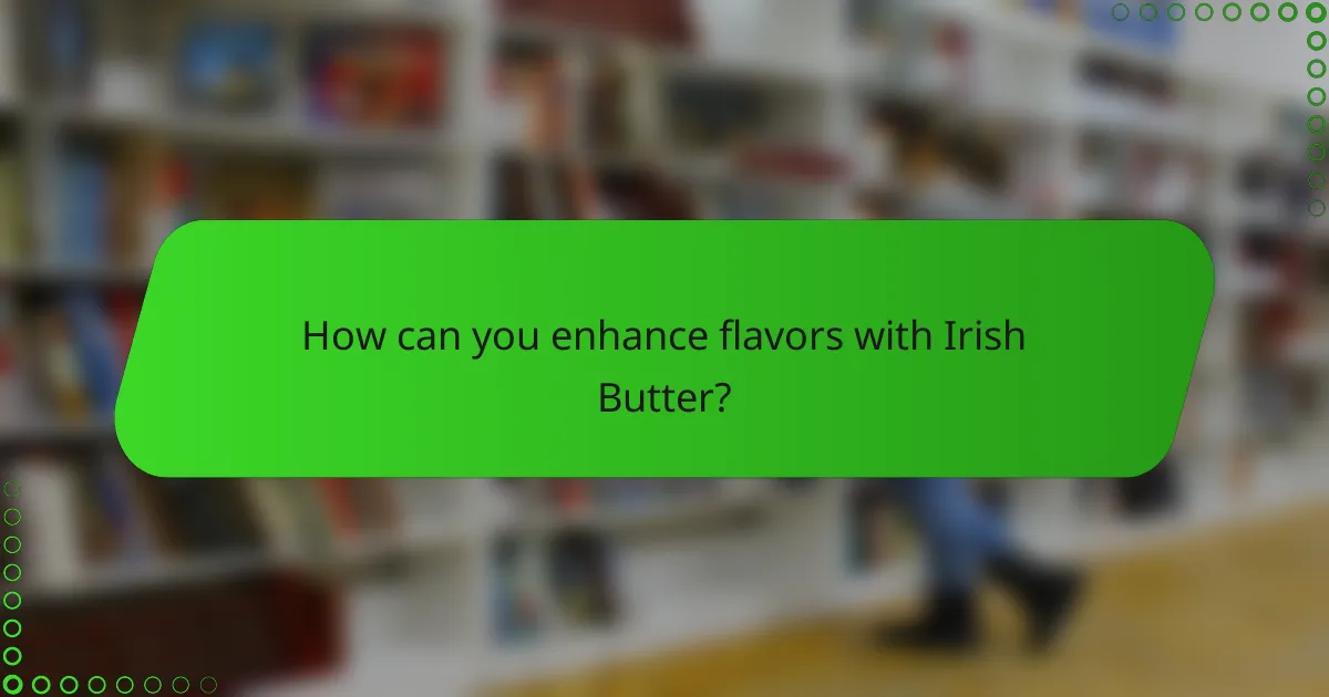 How can you enhance flavors with Irish Butter?