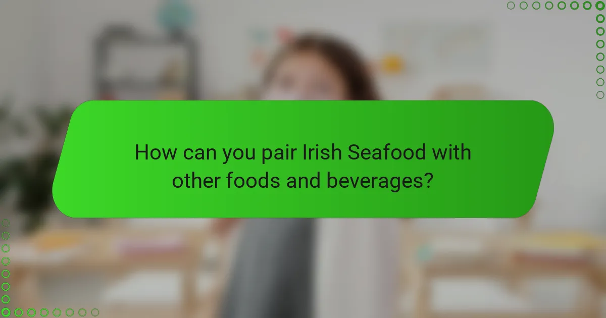 How can you pair Irish Seafood with other foods and beverages?