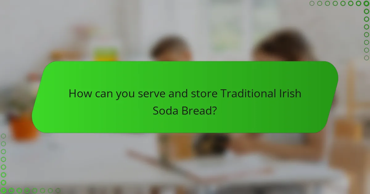 How can you serve and store Traditional Irish Soda Bread?