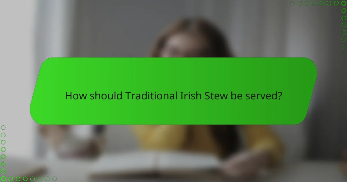 How should Traditional Irish Stew be served?