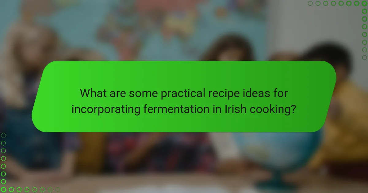 What are some practical recipe ideas for incorporating fermentation in Irish cooking?