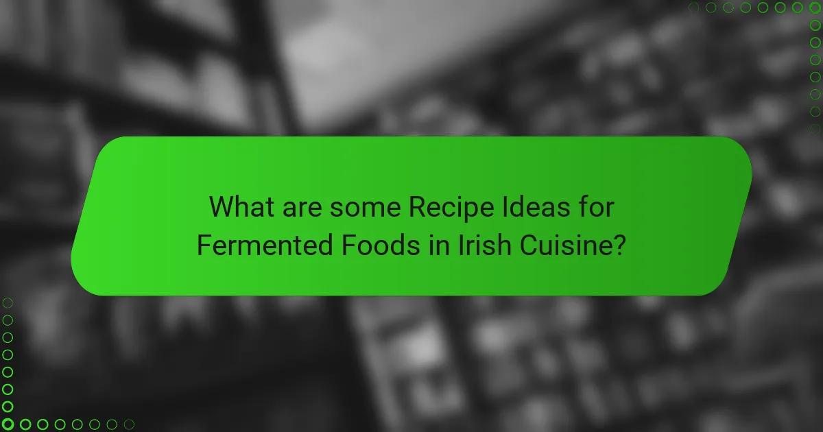 What are some Recipe Ideas for Fermented Foods in Irish Cuisine?