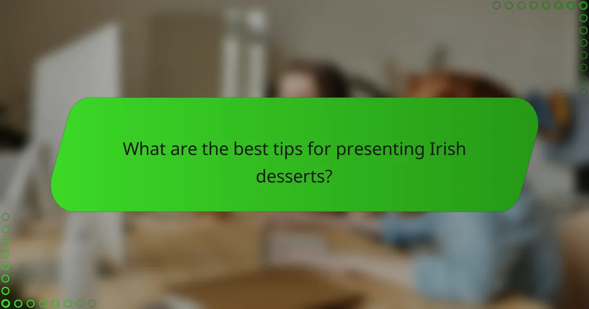What are the best tips for presenting Irish desserts?