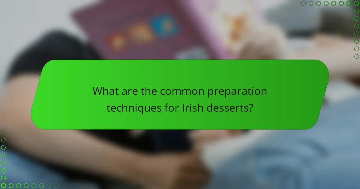 What are the common preparation techniques for Irish desserts?