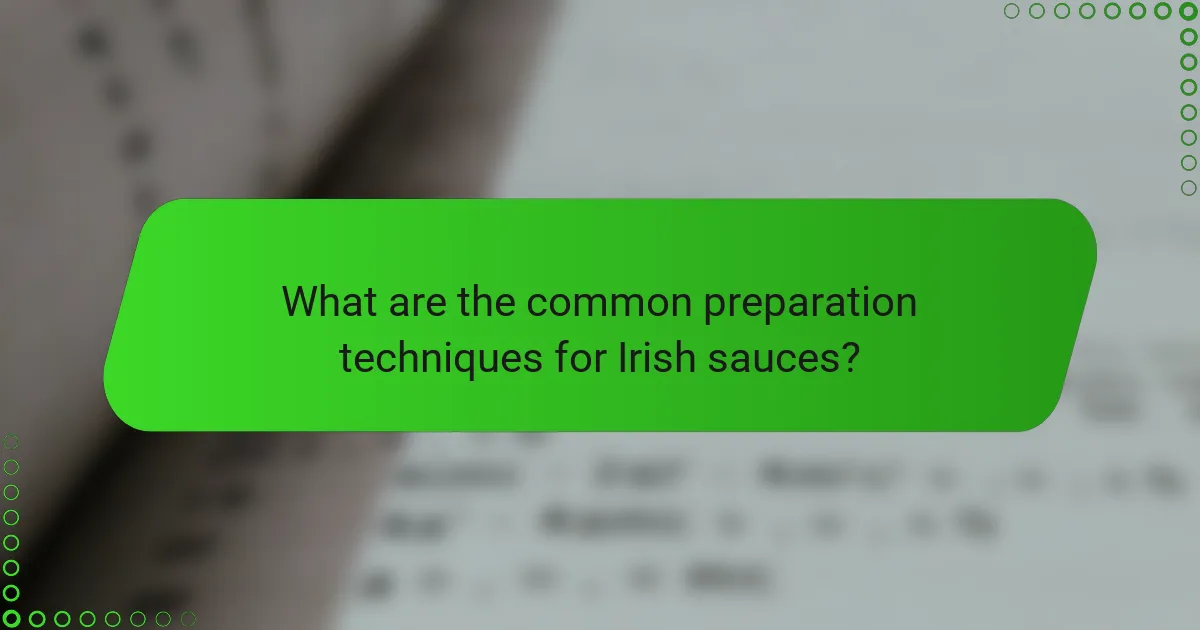 What are the common preparation techniques for Irish sauces?