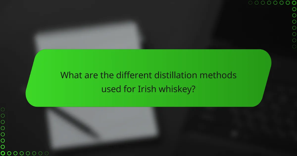 What are the different distillation methods used for Irish whiskey?