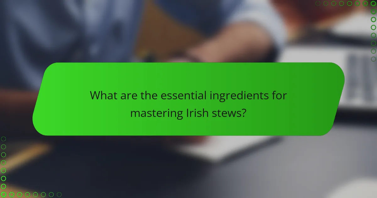 What are the essential ingredients for mastering Irish stews?