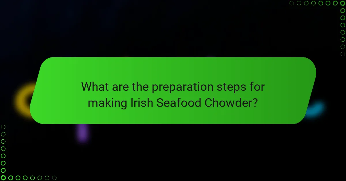 What are the preparation steps for making Irish Seafood Chowder?