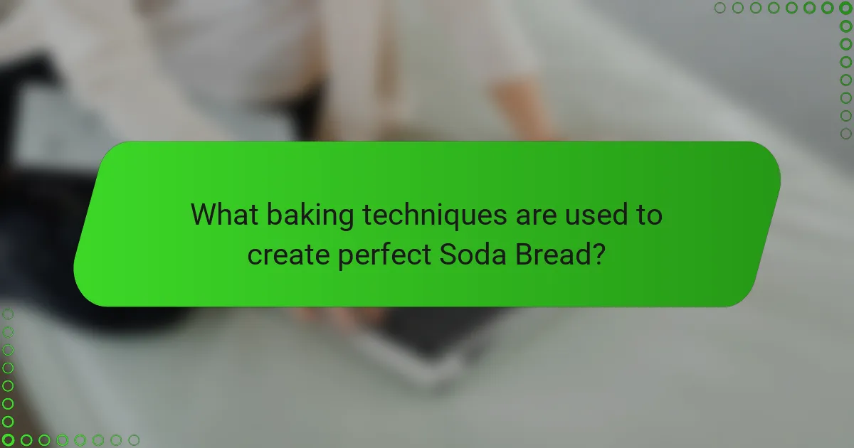 What baking techniques are used to create perfect Soda Bread?