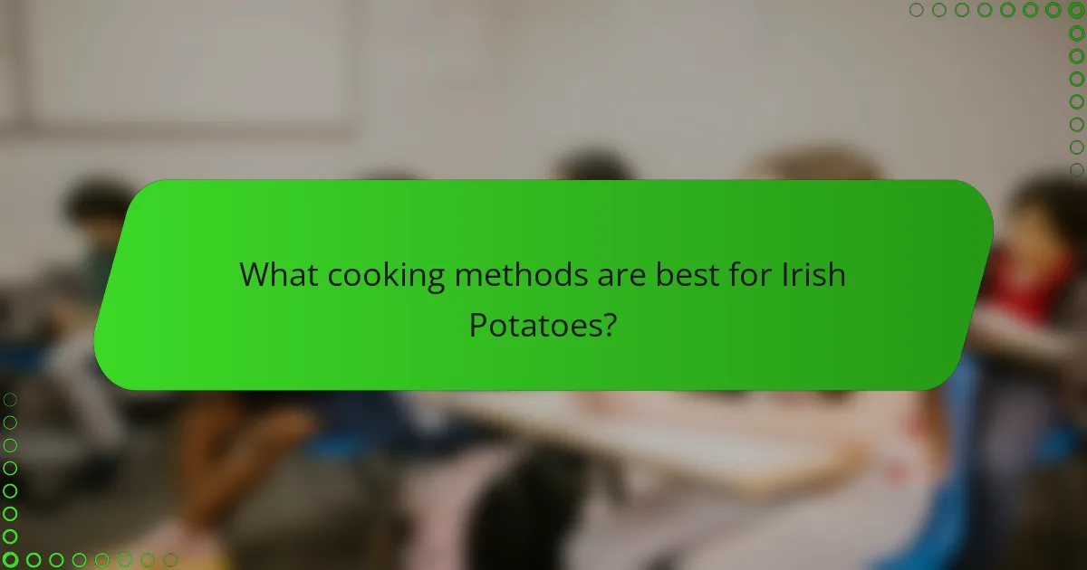 What cooking methods are best for Irish Potatoes?