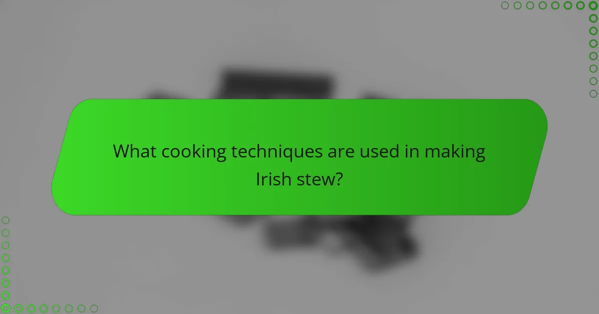 What cooking techniques are used in making Irish stew?