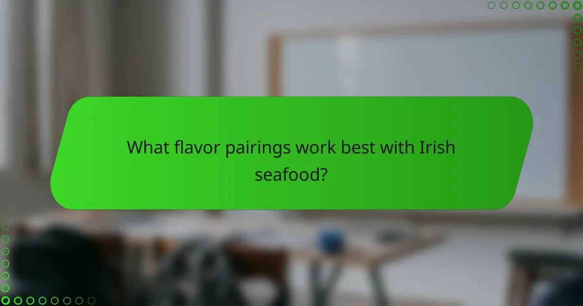 What flavor pairings work best with Irish seafood?