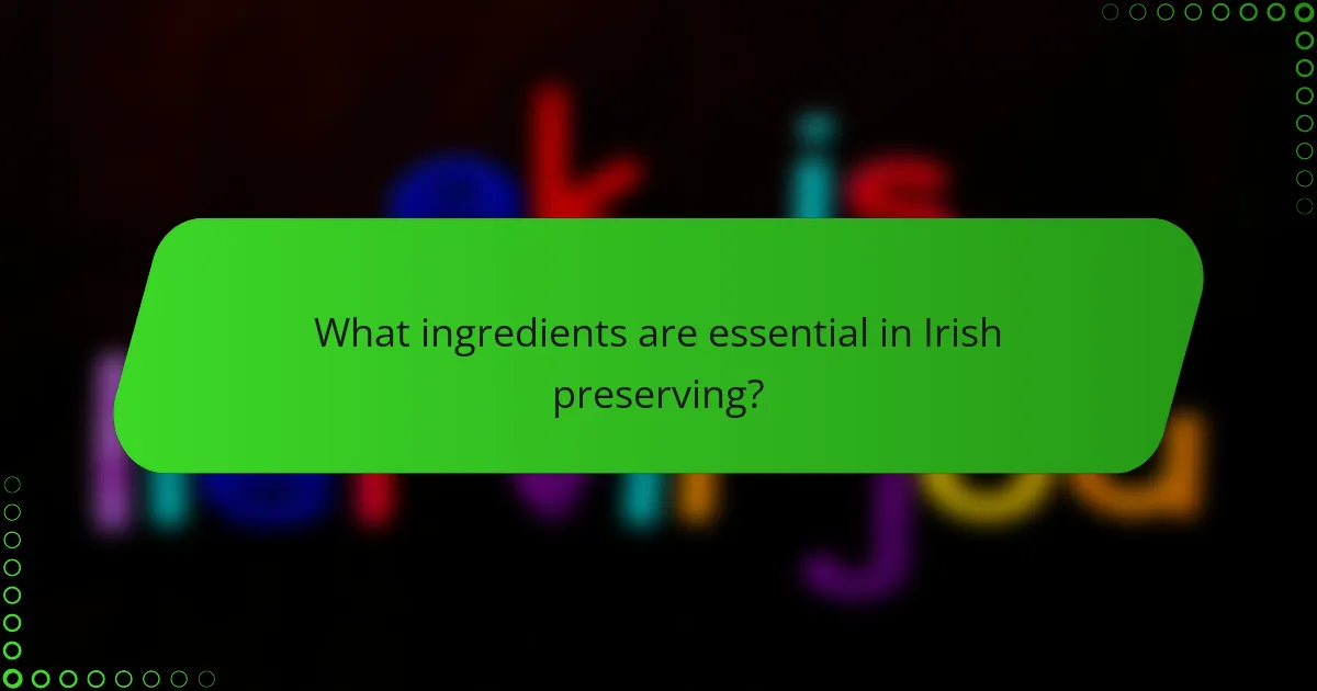 What ingredients are essential in Irish preserving?