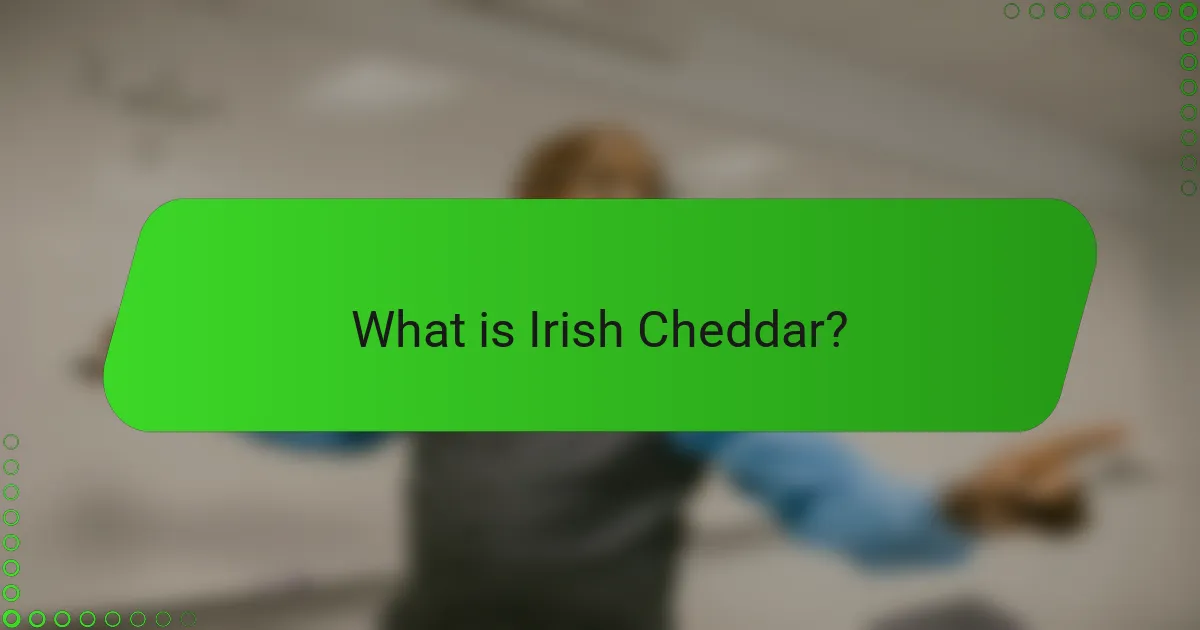 What is Irish Cheddar?