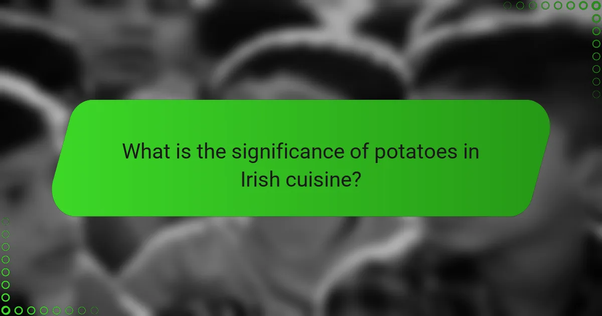 What is the significance of potatoes in Irish cuisine?