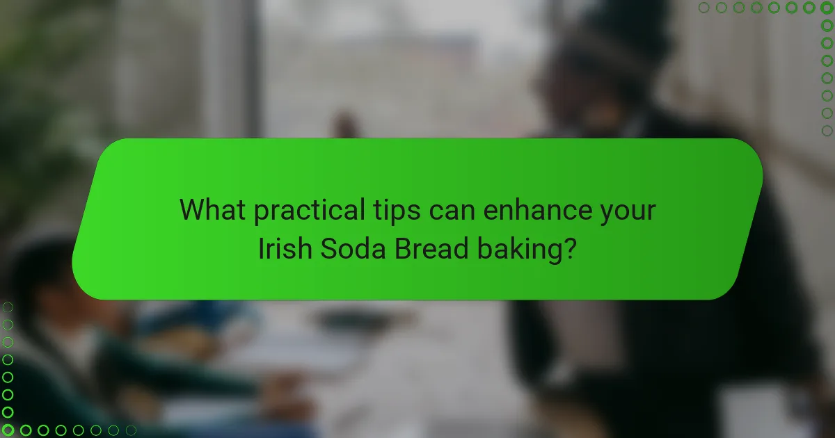 What practical tips can enhance your Irish Soda Bread baking?