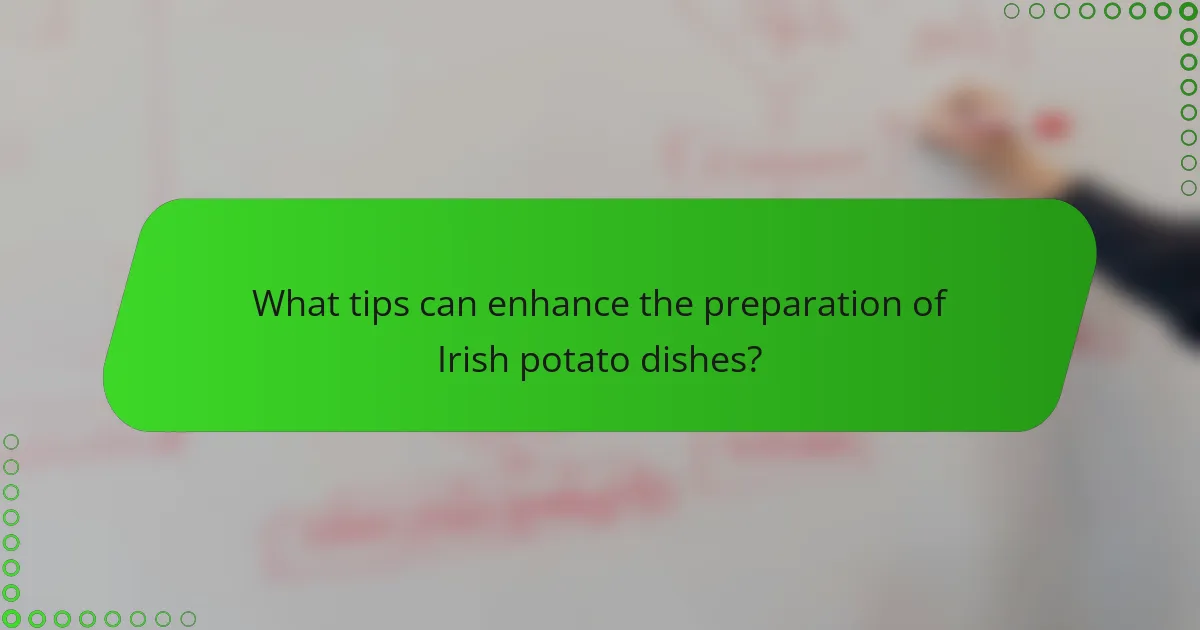 What tips can enhance the preparation of Irish potato dishes?