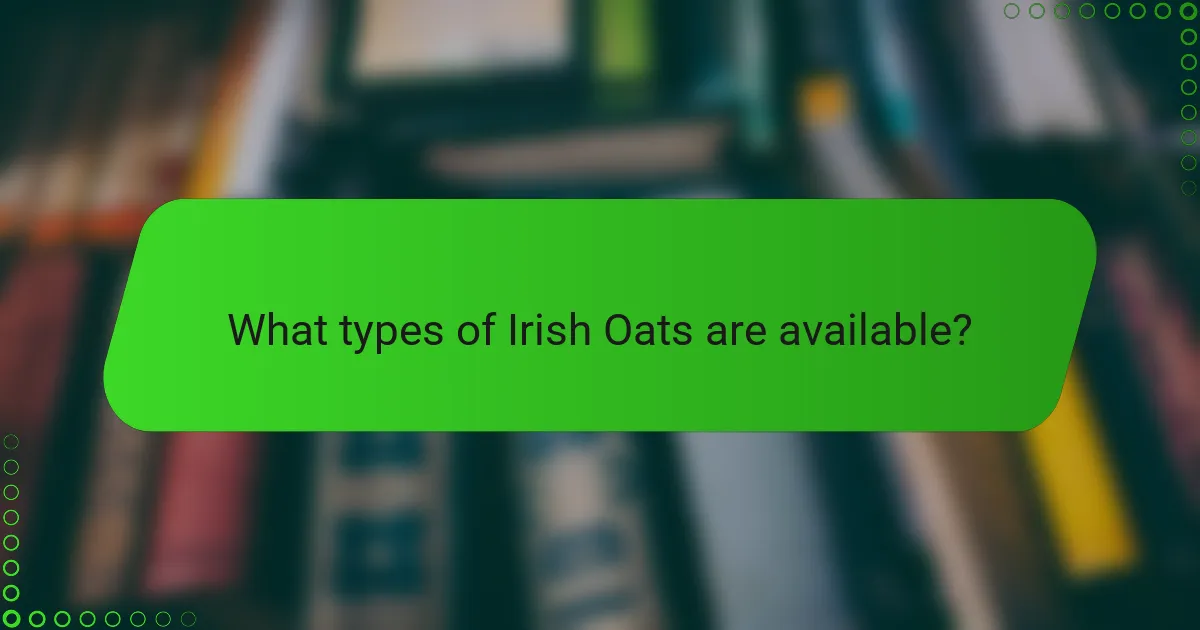 What types of Irish Oats are available?